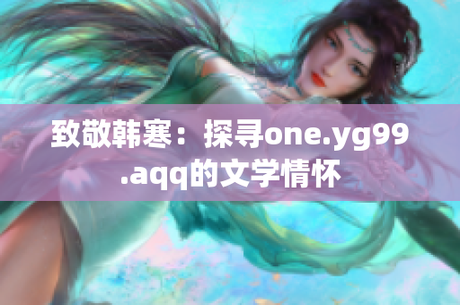 致敬韩寒：探寻one.yg99.aqq的文学情怀