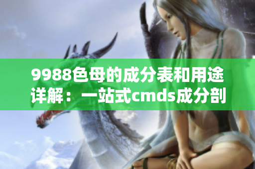 9988色母的成分表和用途详解：一站式cmds成分剖析