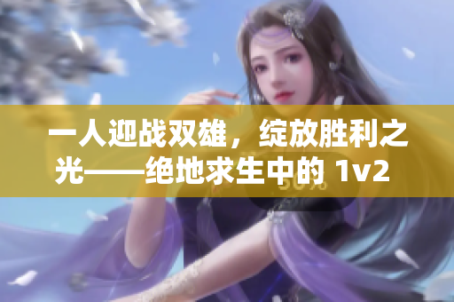 一人迎战双雄，绽放胜利之光——绝地求生中的 1v2 对决