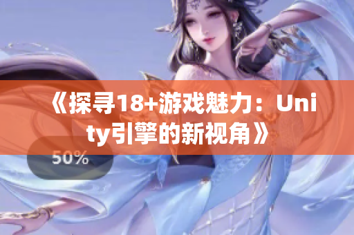 《探寻18+游戏魅力：Unity引擎的新视角》