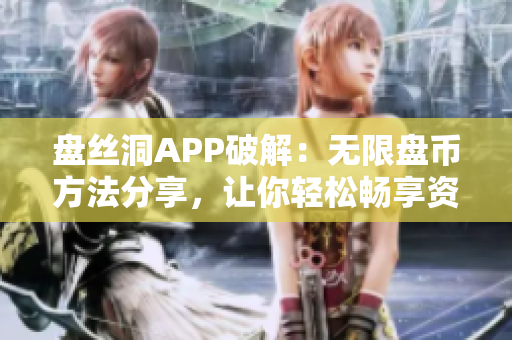 盘丝洞APP破解：无限盘币方法分享，让你轻松畅享资源下载