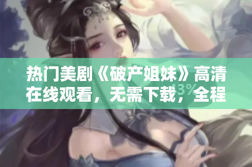 热门美剧《破产姐妹》高清在线观看，无需下载，全程流畅播放