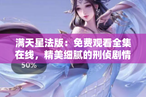 满天星法版：免费观看全集在线，精美细腻的刑侦剧情！