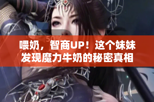 喂奶，智商UP！这个妹妹发现魔力牛奶的秘密真相