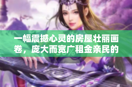 一幅震撼心灵的房屋壮丽画卷，庞大而宽广租金亲民的绝佳选择