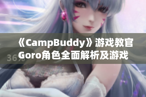 《CampBuddy》游戏教官Goro角色全面解析及游戏攻略分享