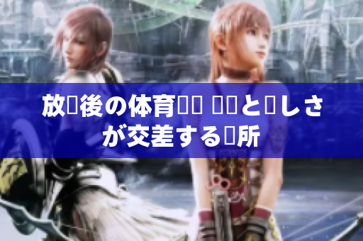 放課後の体育倉庫 運動と楽しさが交差する場所