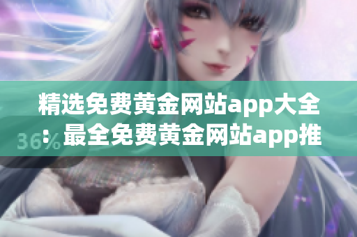 精选免费黄金网站app大全：最全免费黄金网站app推荐合集