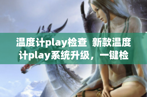 温度计play检查  新款温度计play系统升级，一键检测更智能 