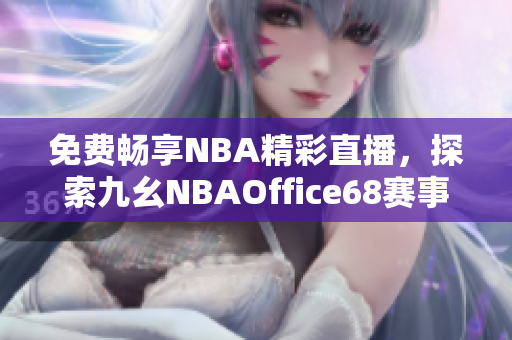 免费畅享NBA精彩直播，探索九幺NBAOffice68赛事精选