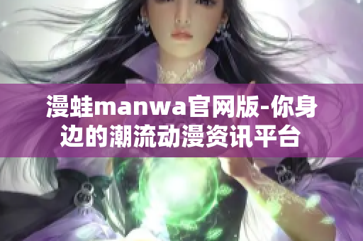 漫蛙manwa官网版-你身边的潮流动漫资讯平台