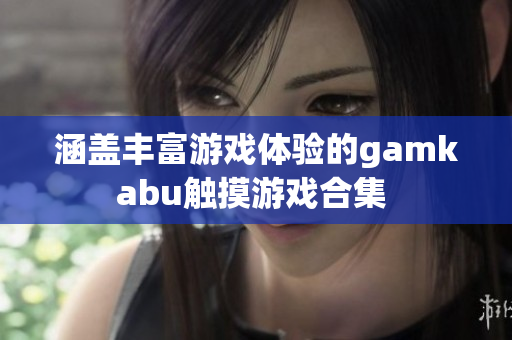 涵盖丰富游戏体验的gamkabu触摸游戏合集 