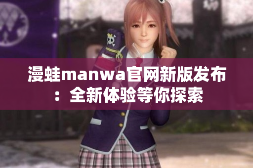 漫蛙manwa官网新版发布：全新体验等你探索