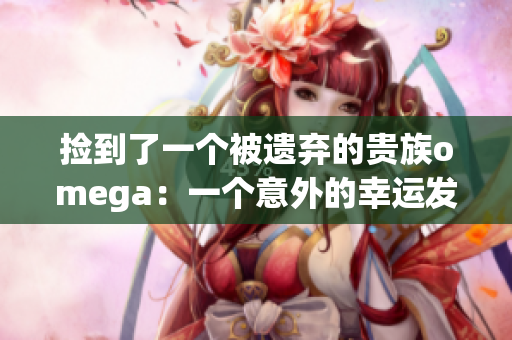 捡到了一个被遗弃的贵族omega：一个意外的幸运发现