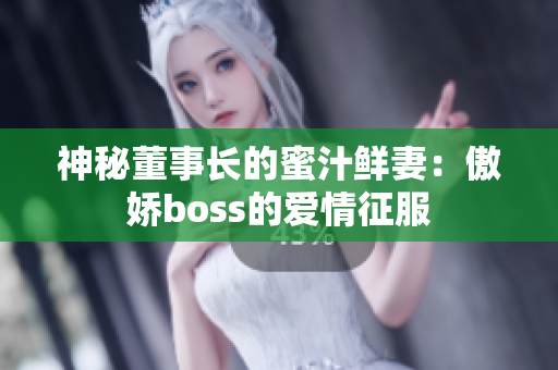 神秘董事长的蜜汁鲜妻：傲娇boss的爱情征服