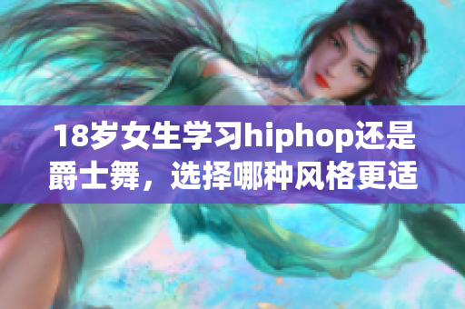 18岁女生学习hiphop还是爵士舞，选择哪种风格更适合？