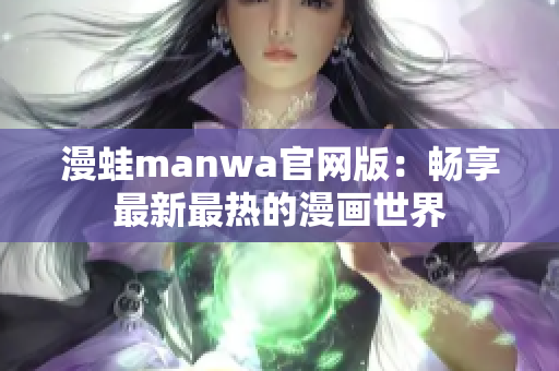 漫蛙manwa官网版：畅享最新最热的漫画世界