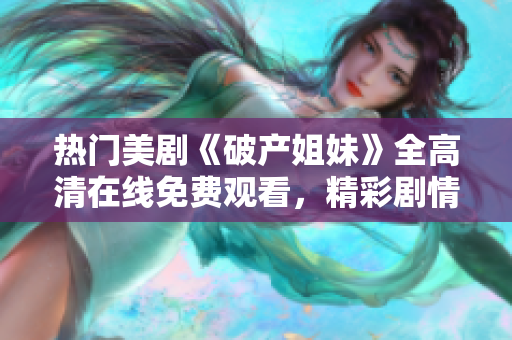 热门美剧《破产姐妹》全高清在线免费观看，精彩剧情不容错过