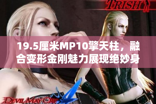 19.5厘米MP10擎天柱，融合变形金刚魅力展现绝妙身姿