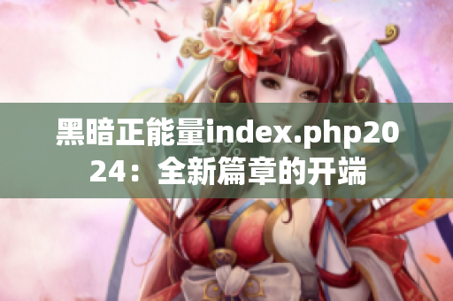 黑暗正能量index.php2024：全新篇章的开端