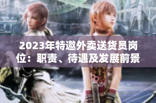 2023年特邀外卖送货员岗位：职责、待遇及发展前景