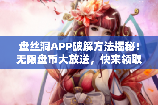 盘丝洞APP破解方法揭秘！无限盘币大放送，快来领取！