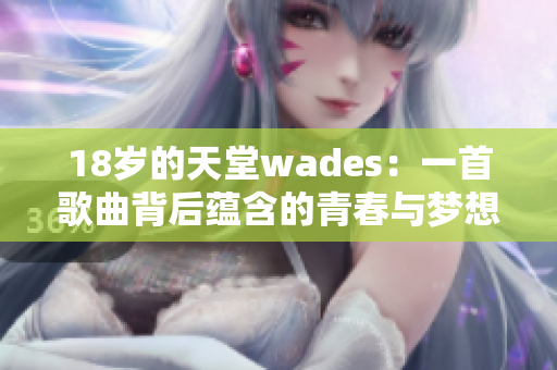 18岁的天堂wades：一首歌曲背后蕴含的青春与梦想