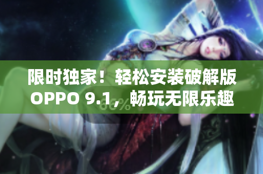 限时独家！轻松安装破解版OPPO 9.1，畅玩无限乐趣！