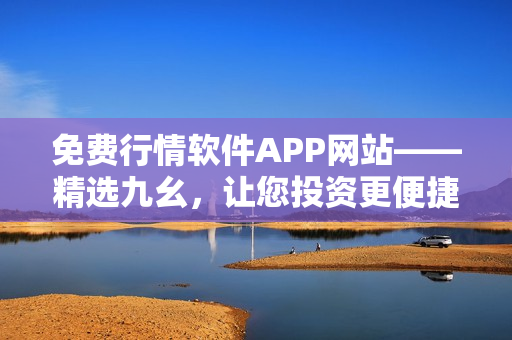 免费行情软件APP网站——精选九幺，让您投资更便捷 