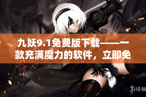 九妖9.1免费版下载——一款充满魔力的软件，立即免费获取！