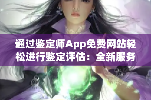 通过鉴定师App免费网站轻松进行鉴定评估：全新服务来袭