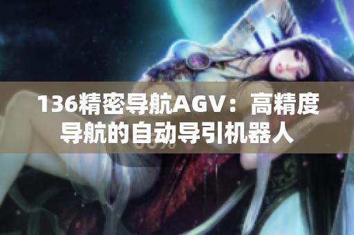 136精密导航AGV：高精度导航的自动导引机器人