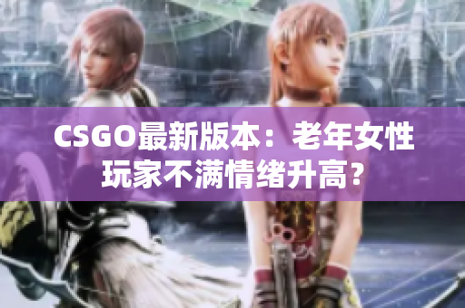 CSGO最新版本：老年女性玩家不满情绪升高？