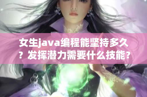 女生java编程能坚持多久？发挥潜力需要什么技能？