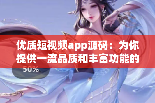 优质短视频app源码：为你提供一流品质和丰富功能的选择