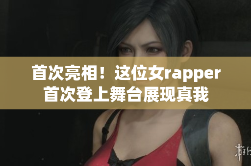 首次亮相！这位女rapper首次登上舞台展现真我