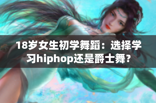 18岁女生初学舞蹈：选择学习hiphop还是爵士舞？