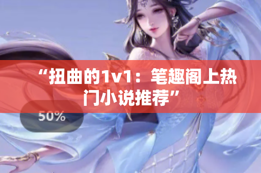 “扭曲的1v1：笔趣阁上热门小说推荐”