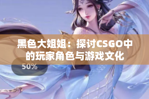 黑色大姐姐：探讨CSGO中的玩家角色与游戏文化