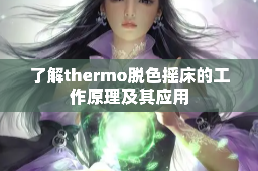 了解thermo脱色摇床的工作原理及其应用