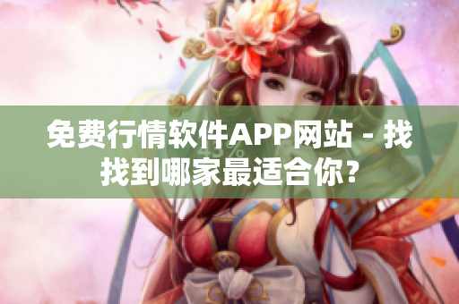 免费行情软件APP网站 - 找找到哪家最适合你？