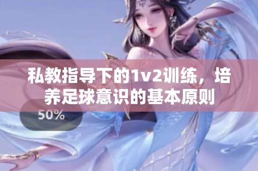 私教指导下的1v2训练，培养足球意识的基本原则