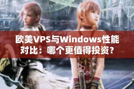 欧美VPS与Windows性能对比：哪个更值得投资？