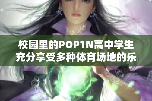 校园里的POP1N高中学生充分享受多种体育场地的乐趣