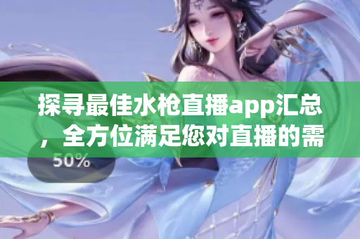 探寻最佳水枪直播app汇总，全方位满足您对直播的需求！