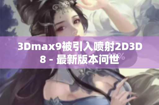 3Dmax9被引入喷射2D3D8 - 最新版本问世