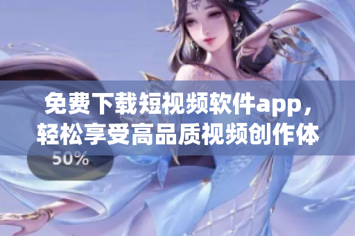 免费下载短视频软件app，轻松享受高品质视频创作体验