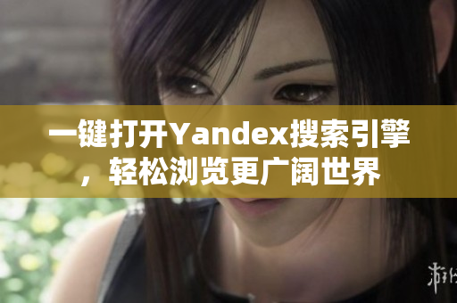 一键打开Yandex搜索引擎，轻松浏览更广阔世界