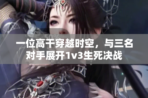 一位高干穿越时空，与三名对手展开1v3生死决战