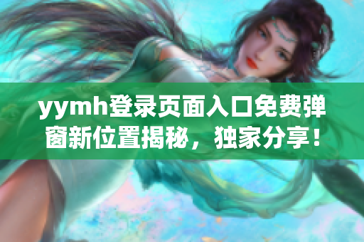 yymh登录页面入口免费弹窗新位置揭秘，独家分享！